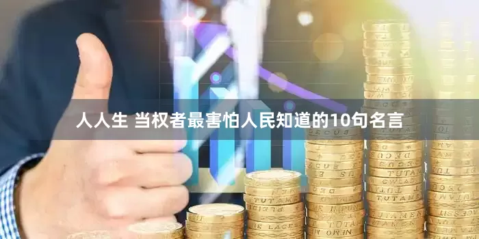 人人生 当权者最害怕人民知道的10句名言