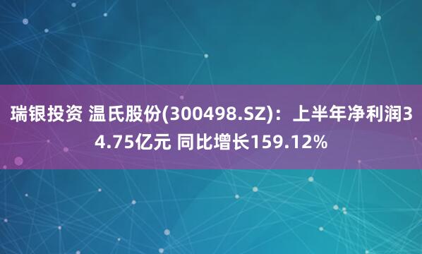 瑞银投资 温氏股份(300498.SZ)：上半年净利润34.75亿元 同比增长159.12%