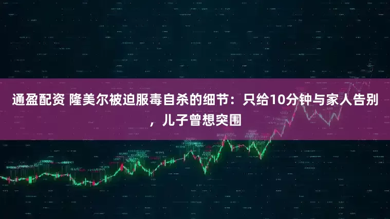 通盈配资 隆美尔被迫服毒自杀的细节：只给10分钟与家人告别，儿子曾想突围